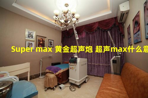 Super max 黄金超声炮 超声max什么意思